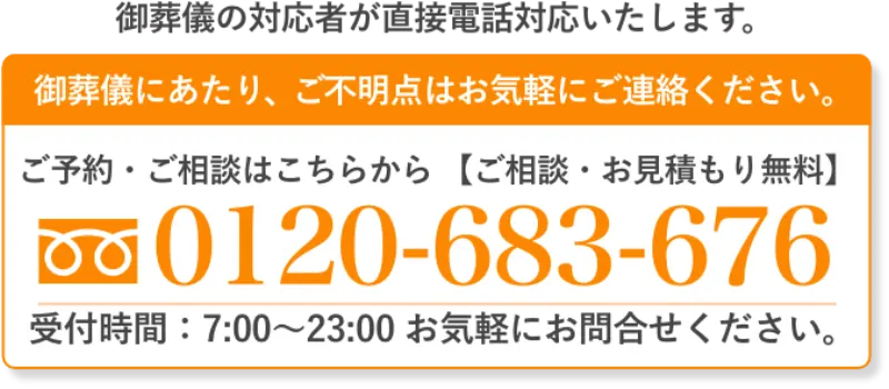 ご葬儀の対応者が直接電話対応いたします。ご不明点はお気軽にご連絡ください。0120-683-676