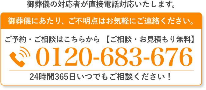 ご葬儀の対応者が直接電話対応いたします。 ご不明点はお気軽にご連絡ください。0120-683-676
